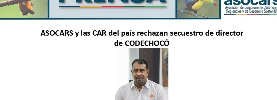 Asocars y las CAR del país rechazan secuestro del director de CODECHOCÓ